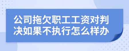 公司拖欠职工工资对判决如果不执行怎么样办