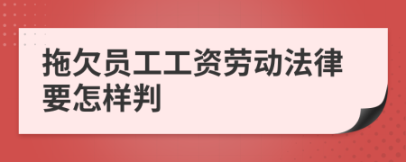 拖欠员工工资劳动法律要怎样判