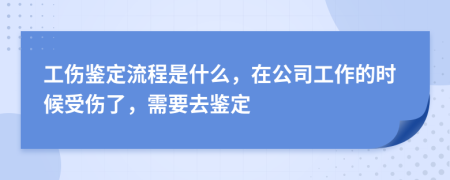 工伤鉴定流程是什么，在公司工作的时候受伤了，需要去鉴定