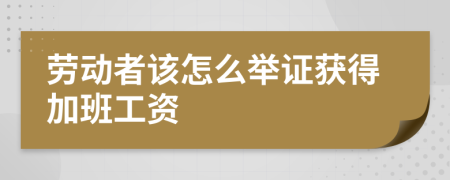 劳动者该怎么举证获得加班工资