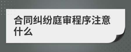 合同纠纷庭审程序注意什么