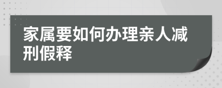 家属要如何办理亲人减刑假释