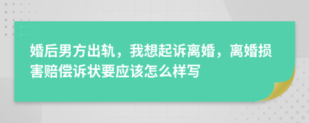 婚后男方出轨，我想起诉离婚，离婚损害赔偿诉状要应该怎么样写