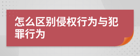 怎么区别侵权行为与犯罪行为