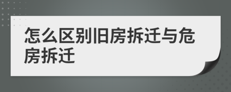 怎么区别旧房拆迁与危房拆迁