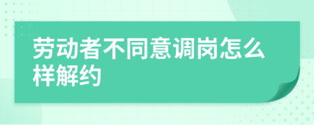 劳动者不同意调岗怎么样解约