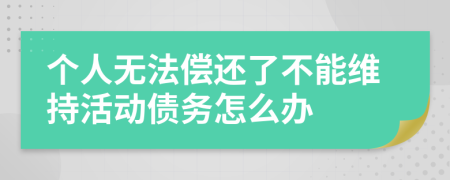 个人无法偿还了不能维持活动债务怎么办