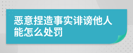 恶意捏造事实诽谤他人能怎么处罚