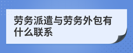 劳务派遣与劳务外包有什么联系