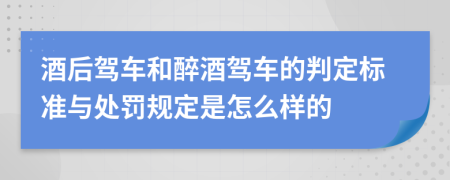 酒后驾车和醉酒驾车的判定标准与处罚规定是怎么样的