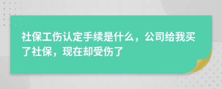 社保工伤认定手续是什么，公司给我买了社保，现在却受伤了