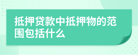 抵押贷款中抵押物的范围包括什么