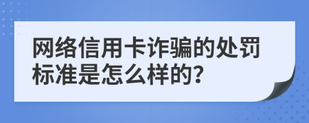 网络信用卡诈骗的处罚标准是怎么样的？