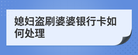 媳妇盗刷婆婆银行卡如何处理