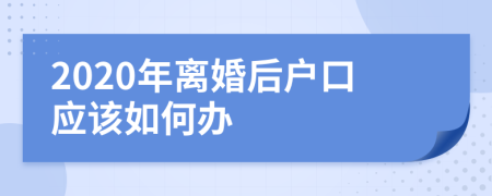 2020年离婚后户口应该如何办