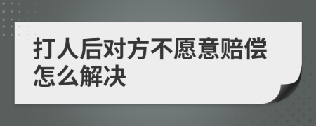 打人后对方不愿意赔偿怎么解决