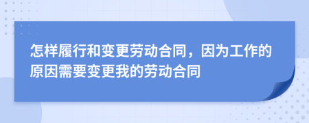 怎样履行和变更劳动合同，因为工作的原因需要变更我的劳动合同