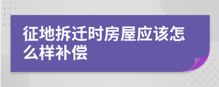 征地拆迁时房屋应该怎么样补偿