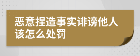 恶意捏造事实诽谤他人该怎么处罚