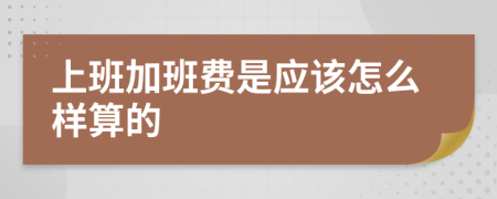 上班加班费是应该怎么样算的