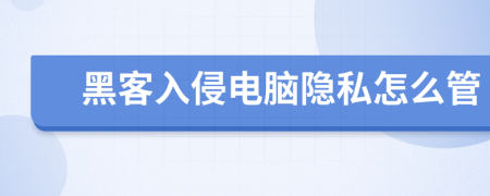 黑客入侵电脑隐私怎么管