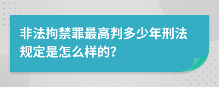 非法拘禁罪最高判多少年刑法规定是怎么样的？