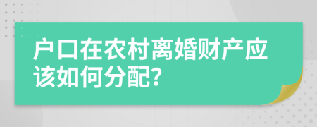 户口在农村离婚财产应该如何分配？