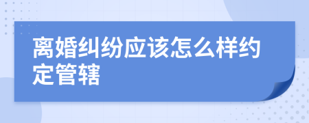 离婚纠纷应该怎么样约定管辖