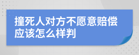 撞死人对方不愿意赔偿应该怎么样判