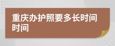 重庆办护照要多长时间时间