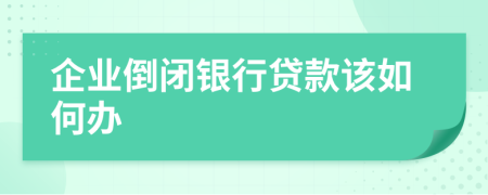 企业倒闭银行贷款该如何办