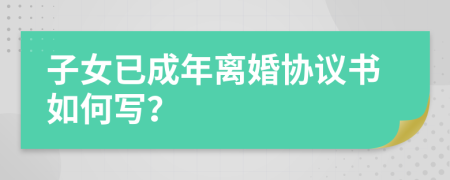 子女已成年离婚协议书如何写？