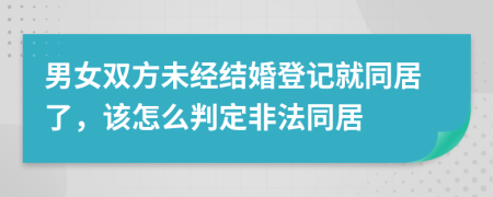 男女双方未经结婚登记就同居了，该怎么判定非法同居