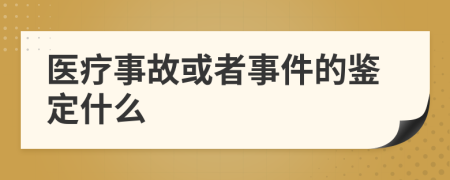 医疗事故或者事件的鉴定什么