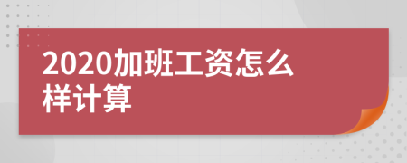 2020加班工资怎么样计算