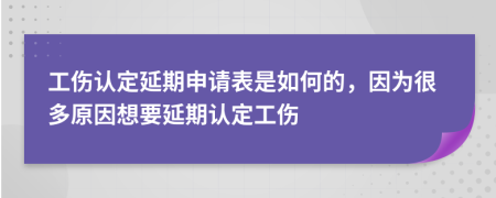 工伤认定延期申请表是如何的，因为很多原因想要延期认定工伤