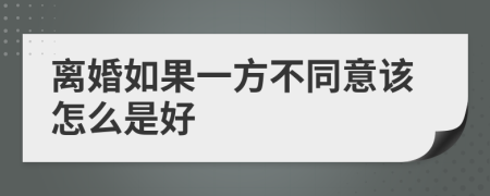 离婚如果一方不同意该怎么是好