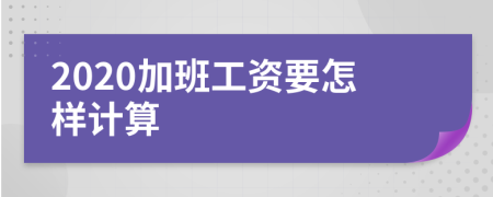 2020加班工资要怎样计算