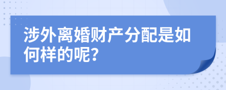 涉外离婚财产分配是如何样的呢？