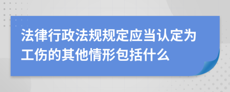 法律行政法规规定应当认定为工伤的其他情形包括什么