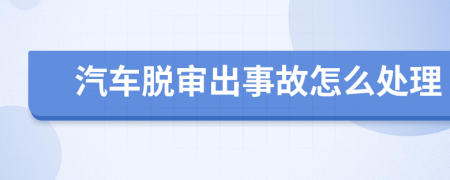 汽车脱审出事故怎么处理