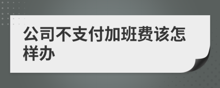 公司不支付加班费该怎样办