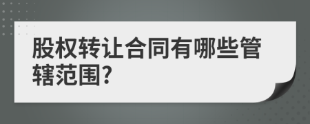 股权转让合同有哪些管辖范围?