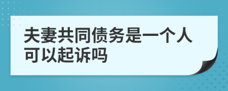 夫妻共同债务是一个人可以起诉吗