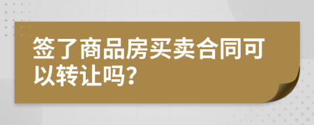 签了商品房买卖合同可以转让吗？