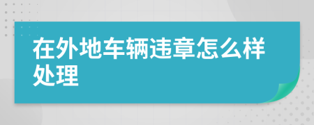 在外地车辆违章怎么样处理