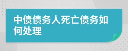 中债债务人死亡债务如何处理