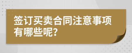 签订买卖合同注意事项有哪些呢？