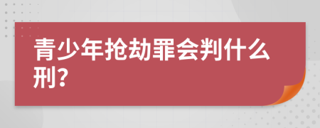 青少年抢劫罪会判什么刑？