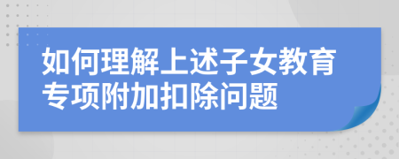 如何理解上述子女教育专项附加扣除问题
